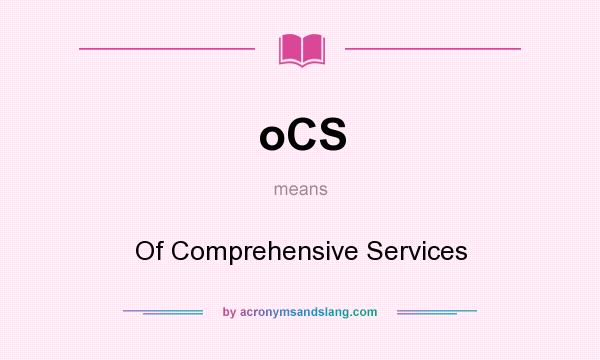 What does oCS mean? It stands for Of Comprehensive Services