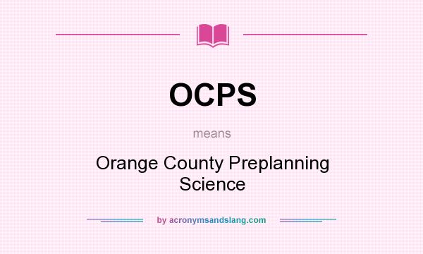 What does OCPS mean? It stands for Orange County Preplanning Science