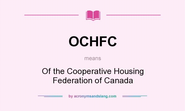 What does OCHFC mean? It stands for Of the Cooperative Housing Federation of Canada