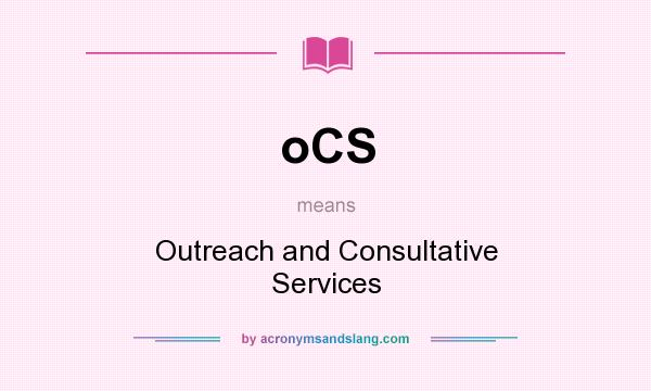 What does oCS mean? It stands for Outreach and Consultative Services