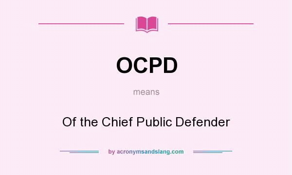 What does OCPD mean? It stands for Of the Chief Public Defender