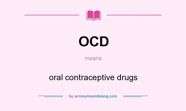 What does OCD mean? It stands for oral contraceptive drugs