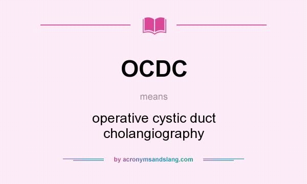 What does OCDC mean? It stands for operative cystic duct cholangiography