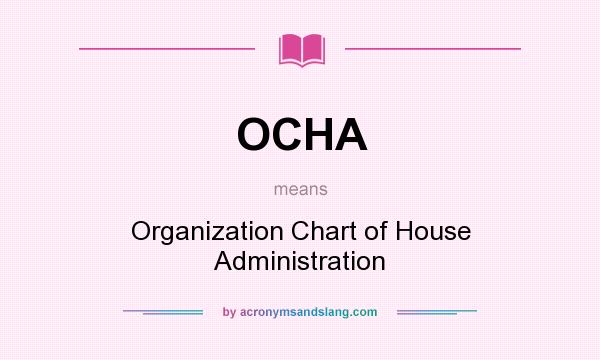 What does OCHA mean? It stands for Organization Chart of House Administration