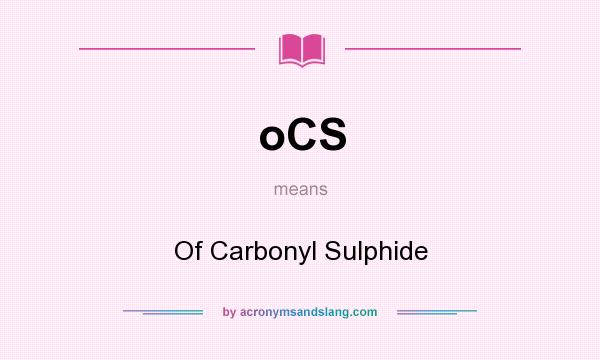 What does oCS mean? It stands for Of Carbonyl Sulphide