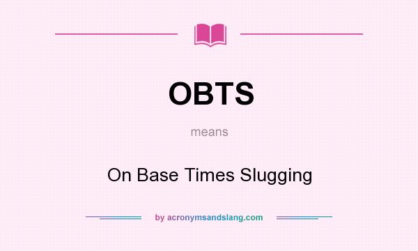 What does OBTS mean? It stands for On Base Times Slugging