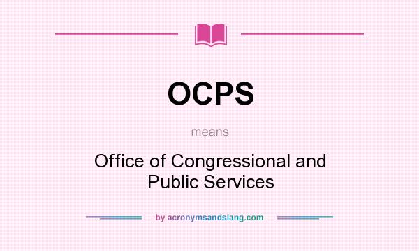 What does OCPS mean? It stands for Office of Congressional and Public Services