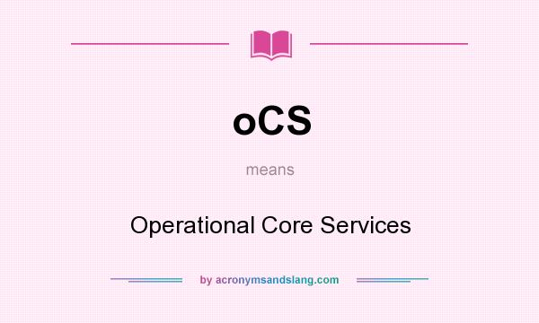 What does oCS mean? It stands for Operational Core Services