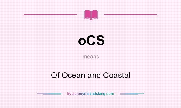 What does oCS mean? It stands for Of Ocean and Coastal