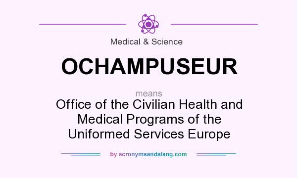 What does OCHAMPUSEUR mean? It stands for Office of the Civilian Health and Medical Programs of the Uniformed Services Europe