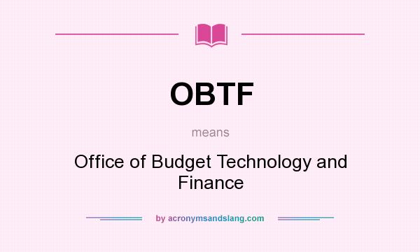 What does OBTF mean? It stands for Office of Budget Technology and Finance