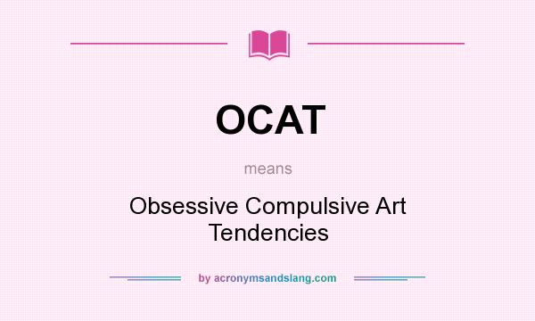 What does OCAT mean? It stands for Obsessive Compulsive Art Tendencies