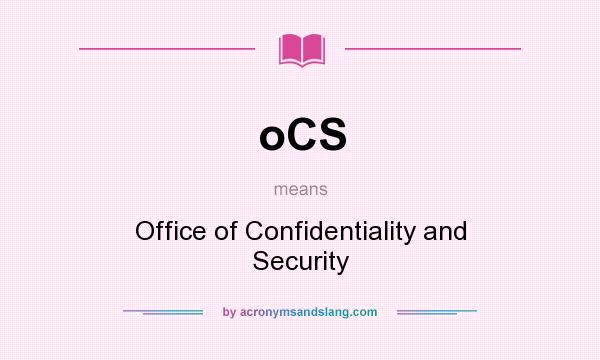 What does oCS mean? It stands for Office of Confidentiality and Security