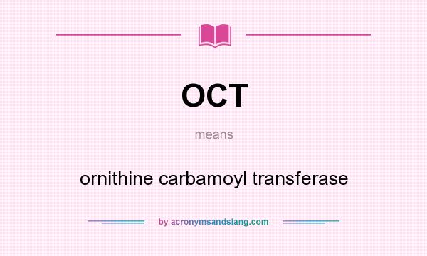 What does OCT mean? It stands for ornithine carbamoyl transferase
