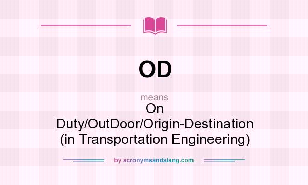 What does OD mean? It stands for On Duty/OutDoor/Origin-Destination (in Transportation Engineering)