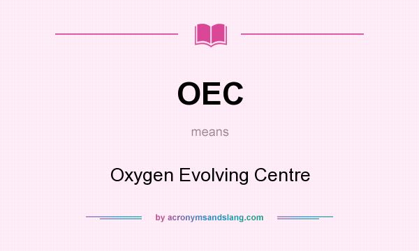 What does OEC mean? It stands for Oxygen Evolving Centre