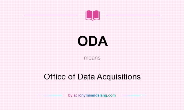 What does ODA mean? It stands for Office of Data Acquisitions