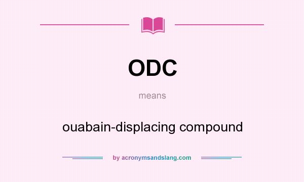 What does ODC mean? It stands for ouabain-displacing compound