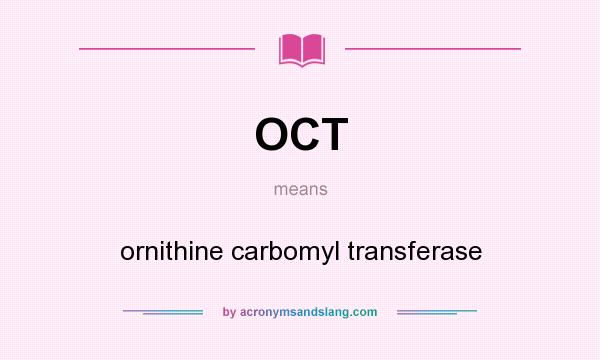 What does OCT mean? It stands for ornithine carbomyl transferase