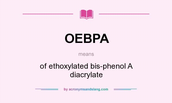 What does OEBPA mean? It stands for of ethoxylated bis-phenol A diacrylate