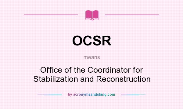What does OCSR mean? It stands for Office of the Coordinator for Stabilization and Reconstruction