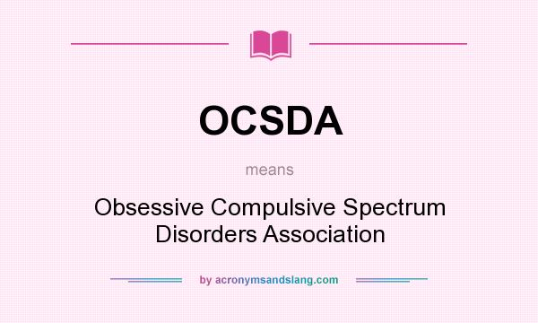 What does OCSDA mean? It stands for Obsessive Compulsive Spectrum Disorders Association