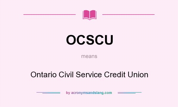 What does OCSCU mean? It stands for Ontario Civil Service Credit Union