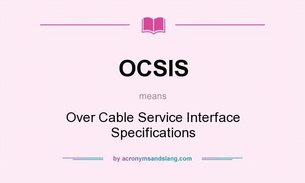 What does OCSIS mean? It stands for Over Cable Service Interface Specifications