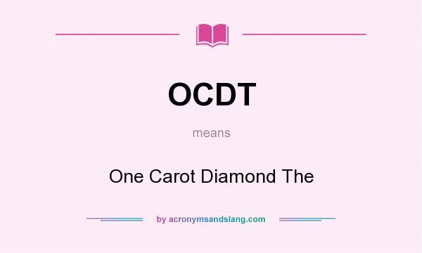 What does OCDT mean? It stands for One Carot Diamond The