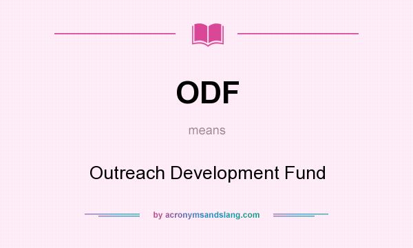 What does ODF mean? It stands for Outreach Development Fund