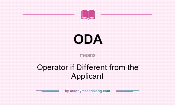 What does ODA mean? It stands for Operator if Different from the Applicant