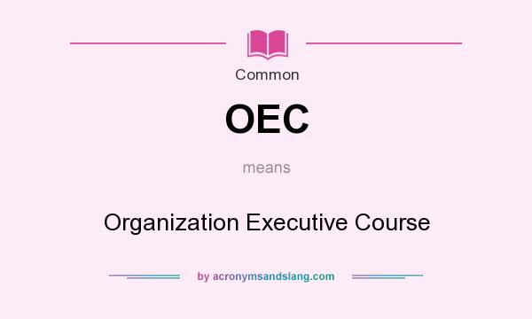What does OEC mean? It stands for Organization Executive Course