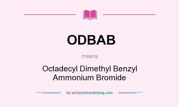 What does ODBAB mean? It stands for Octadecyl Dimethyl Benzyl Ammonium Bromide