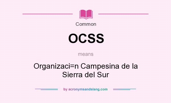 What does OCSS mean? It stands for Organizaci=n Campesina de la Sierra del Sur