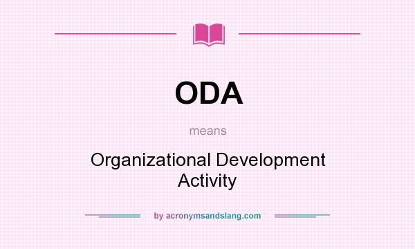 What does ODA mean? It stands for Organizational Development Activity