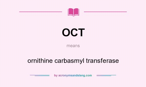 What does OCT mean? It stands for ornithine carbasmyl transferase