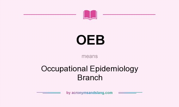 What does OEB mean? It stands for Occupational Epidemiology Branch
