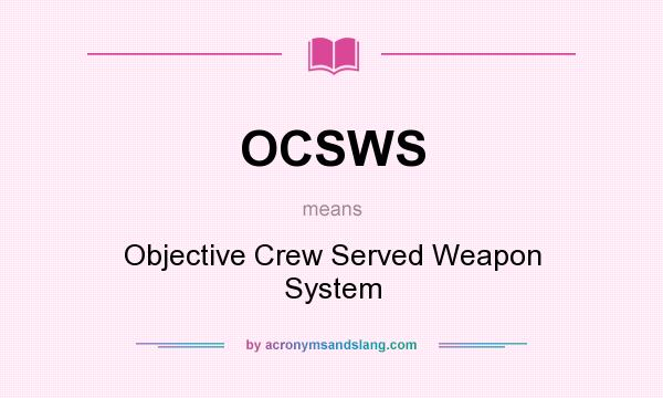 What does OCSWS mean? It stands for Objective Crew Served Weapon System