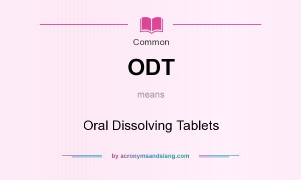 What does ODT mean? It stands for Oral Dissolving Tablets