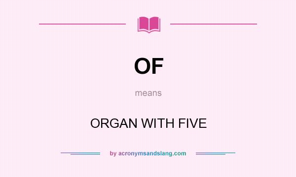 What does OF mean? It stands for ORGAN WITH FIVE