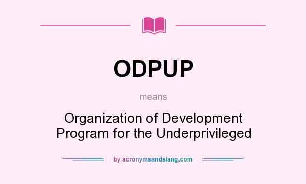 What does ODPUP mean? It stands for Organization of Development Program for the Underprivileged