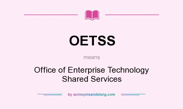 What does OETSS mean? It stands for Office of Enterprise Technology Shared Services