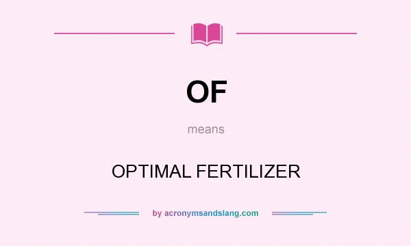 What does OF mean? It stands for OPTIMAL FERTILIZER