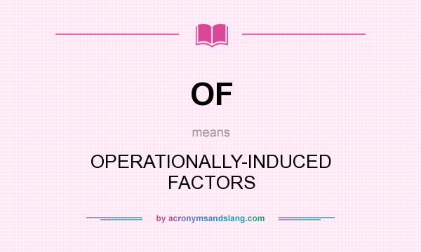What does OF mean? It stands for OPERATIONALLY-INDUCED FACTORS