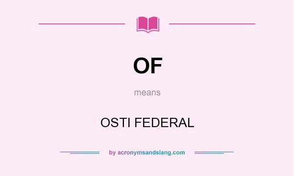 What does OF mean? It stands for OSTI FEDERAL