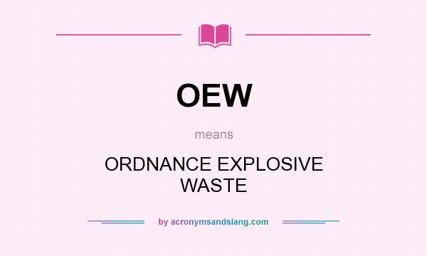 What does OEW mean? It stands for ORDNANCE EXPLOSIVE WASTE