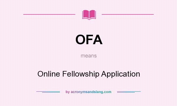 What does OFA mean? It stands for Online Fellowship Application