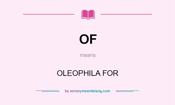 What does OF mean? It stands for OLEOPHILA FOR