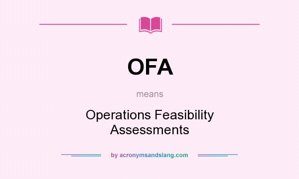 What does OFA mean? It stands for Operations Feasibility Assessments