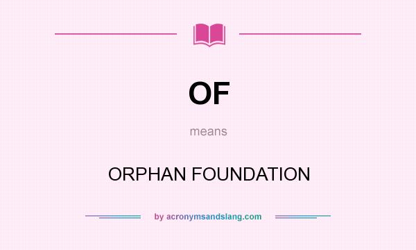 What does OF mean? It stands for ORPHAN FOUNDATION